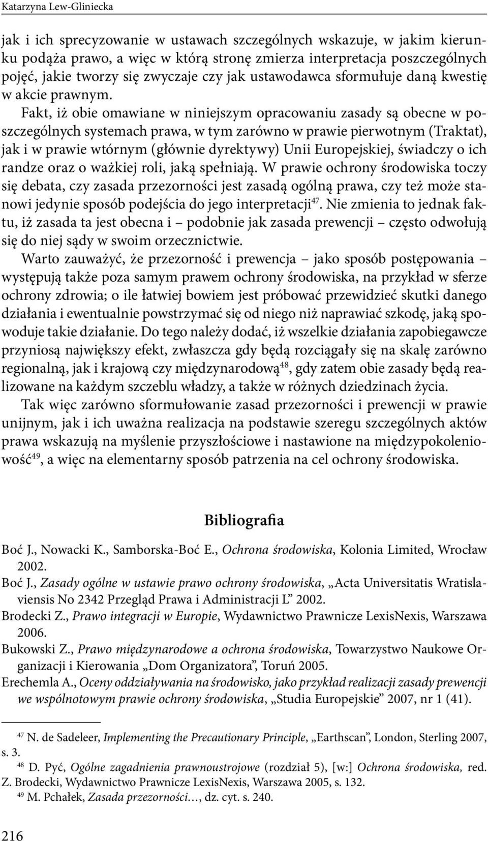 Fakt, iż obie omawiane w niniejszym opracowaniu zasady są obecne w poszczególnych systemach prawa, w tym zarówno w prawie pierwotnym (Traktat), jak i w prawie wtórnym (głównie dyrektywy) Unii