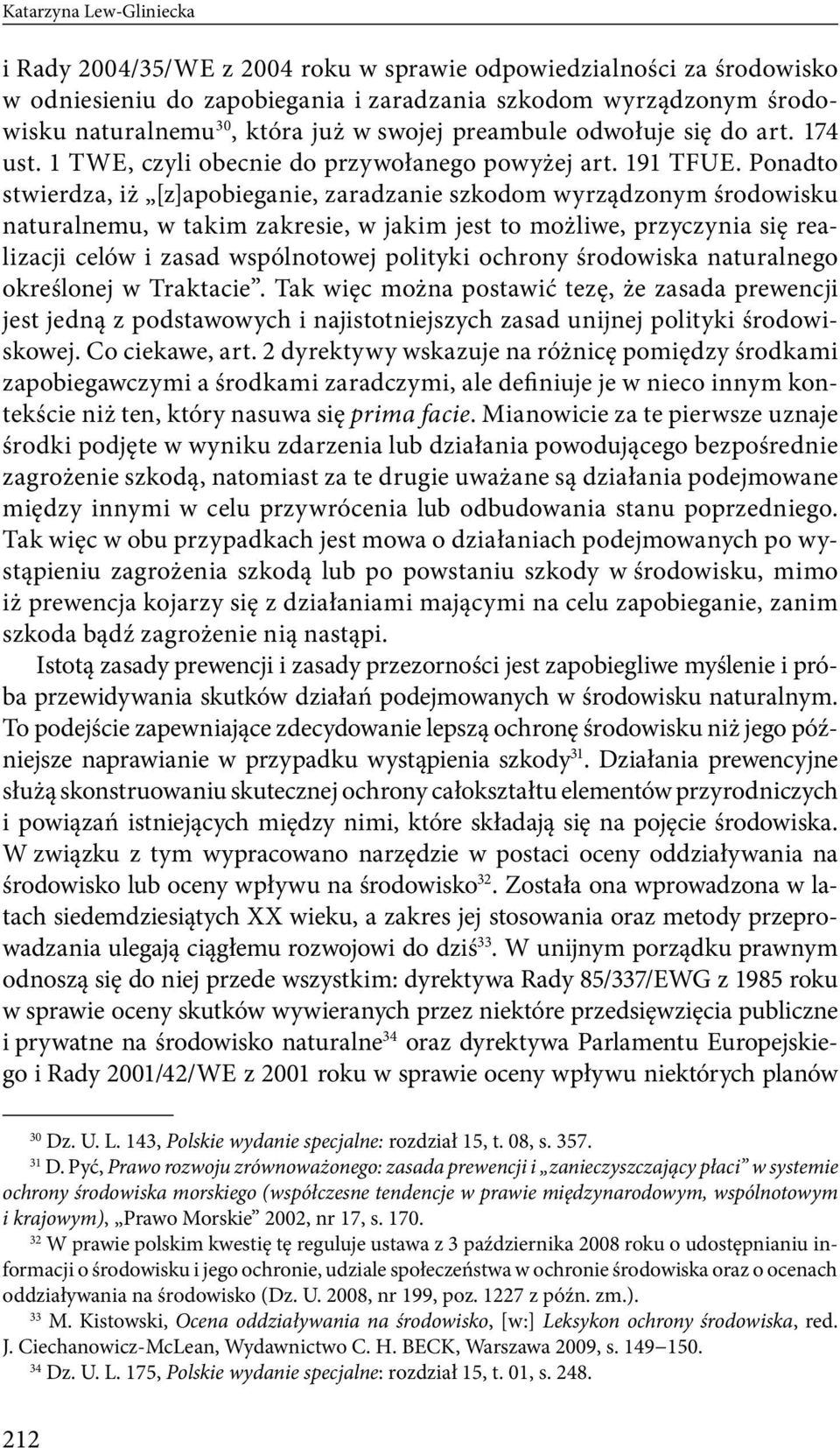 Ponadto stwierdza, iż [z]apobieganie, zaradzanie szkodom wyrządzonym środowisku naturalnemu, w takim zakresie, w jakim jest to możliwe, przyczynia się realizacji celów i zasad wspólnotowej polityki