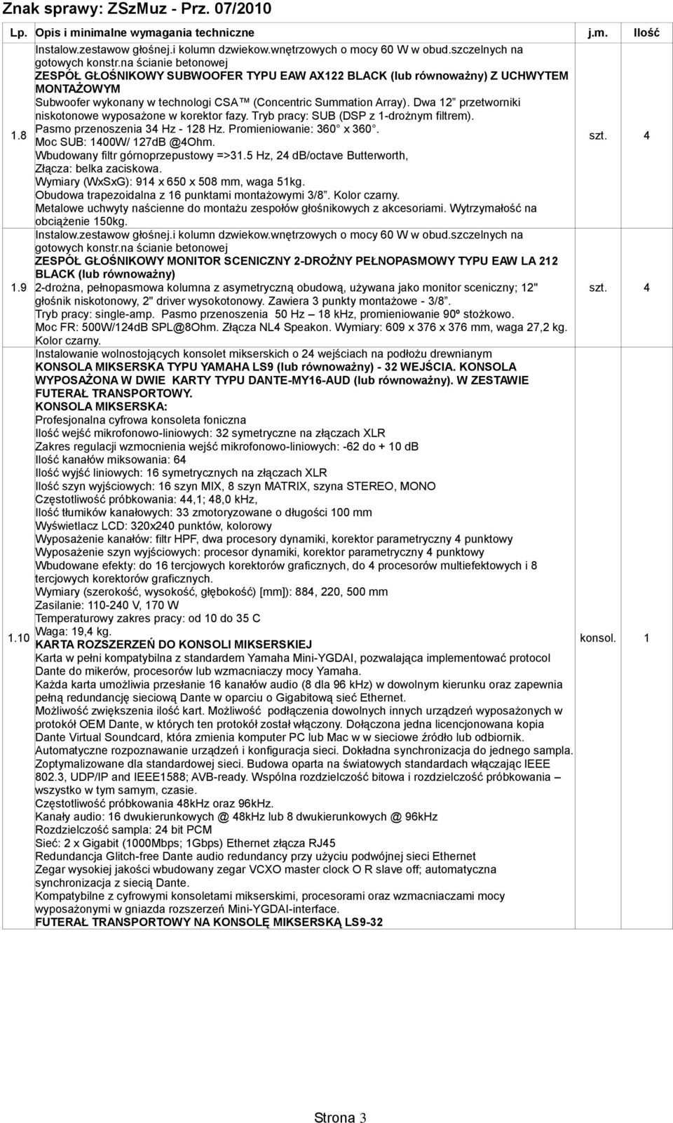 Dwa 12 przetworniki niskotonowe wyposażone w korektor fazy. Tryb pracy: SUB (DSP z 1-drożnym filtrem). Pasmo przenoszenia 34 Hz - 128 Hz. Promieniowanie: 360 x 360. 1.8 Moc SUB: 1400W/ 127dB @4Ohm.