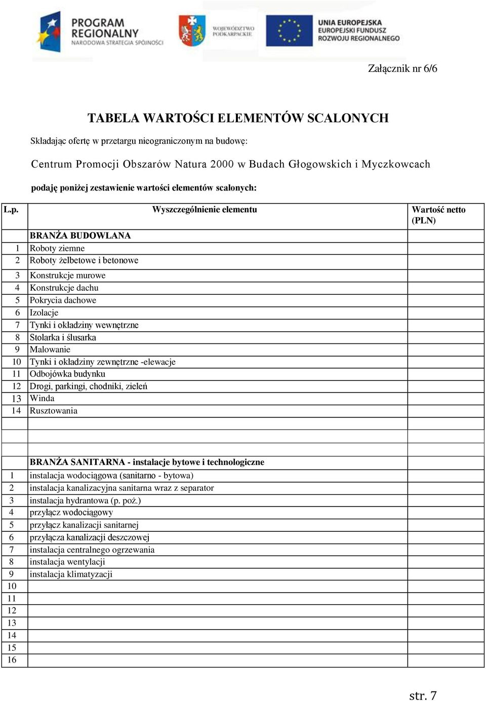 Wyszczególnienie elementu Wartość netto (PLN) BRANŻA BUDOWLANA 1 Roboty ziemne 2 Roboty żelbetowe i betonowe 3 Konstrukcje murowe 4 Konstrukcje dachu 5 Pokrycia dachowe 6 Izolacje 7 Tynki i okładziny