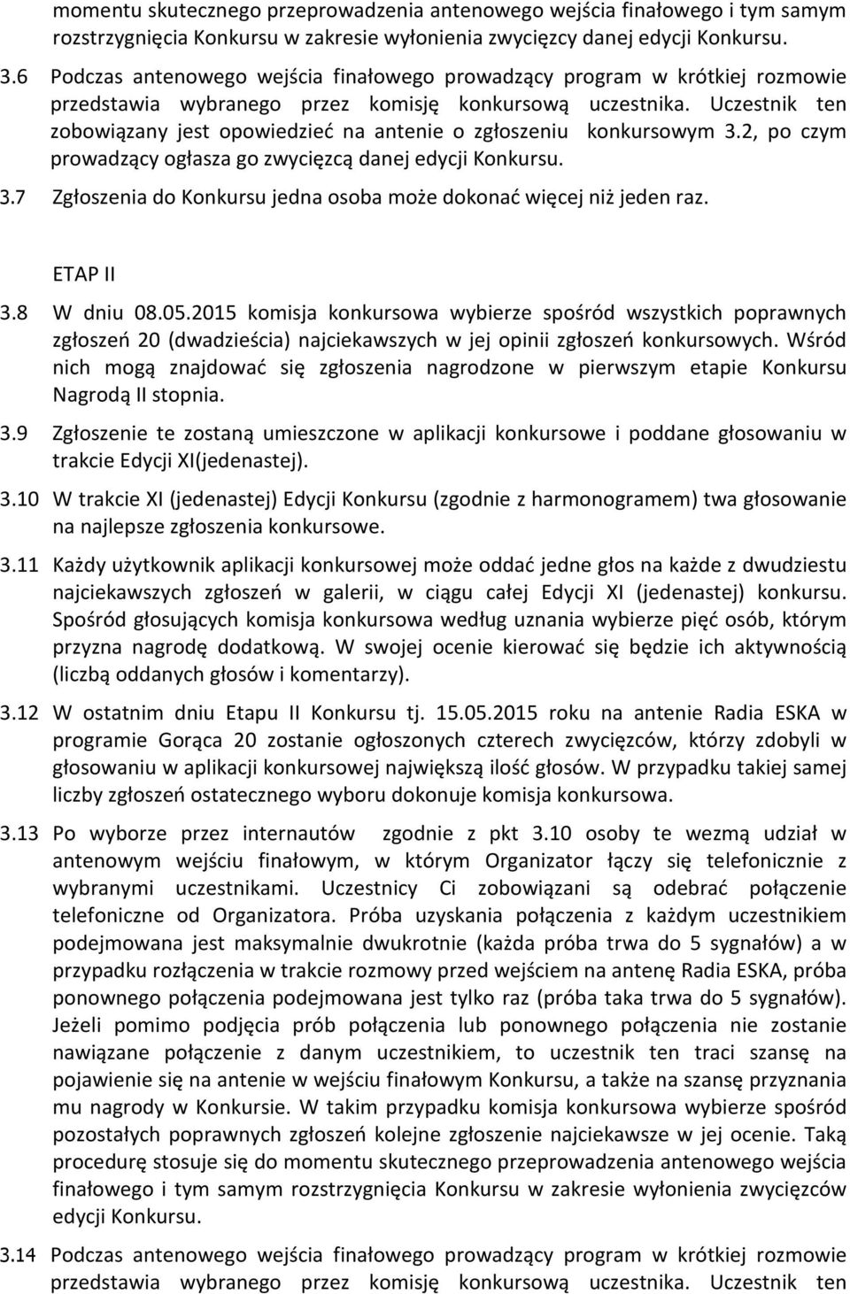 Uczestnik ten zobowiązany jest opowiedzieć na antenie o zgłoszeniu konkursowym 3.2, po czym prowadzący ogłasza go zwycięzcą danej edycji Konkursu. 3.7 Zgłoszenia do Konkursu jedna osoba może dokonać więcej niż jeden raz.