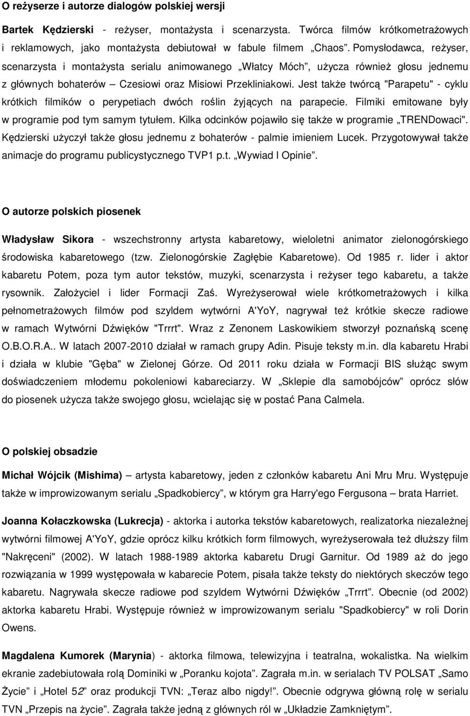 Jest także twórcą "Parapetu" - cyklu krótkich filmików o perypetiach dwóch roślin żyjących na parapecie. Filmiki emitowane były w programie pod tym samym tytułem.