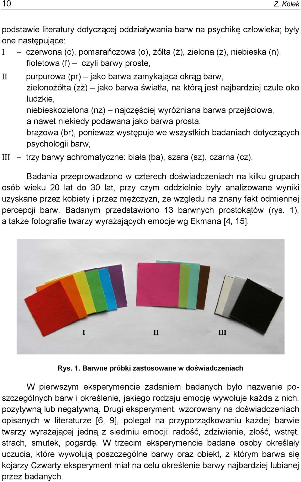 barwa przejściowa, a nawet niekiedy podawana jako barwa prosta, brązowa (br), ponieważ występuje we wszystkich badaniach dotyczących psychologii barw, III trzy barwy achromatyczne: biała (ba), szara