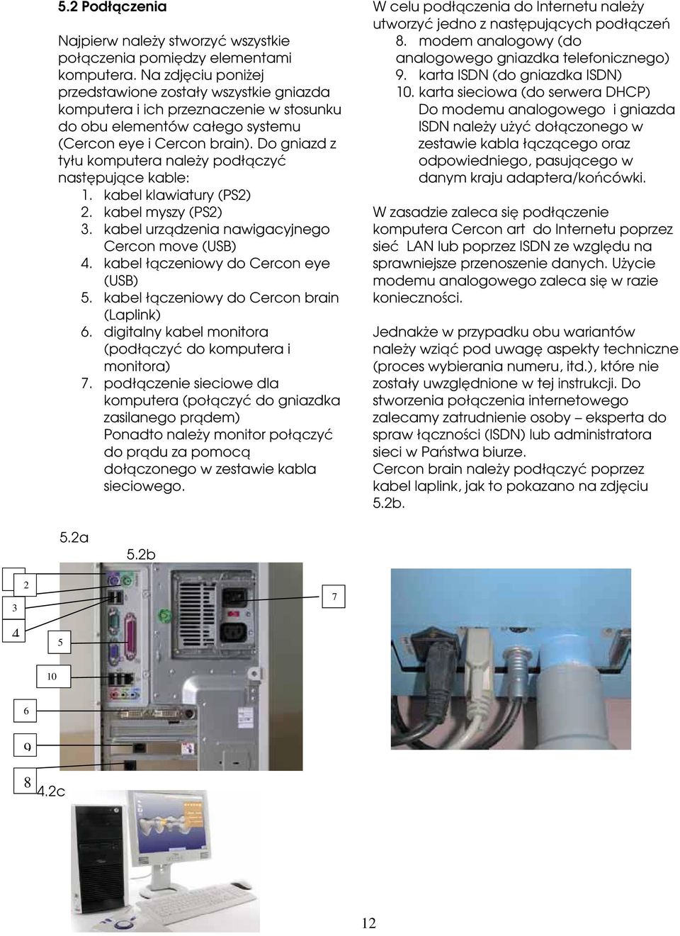 Do gniazd z tyłu komputera należy podłączyć następujące kable: 1. kabel klawiatury (PS2) 2. kabel myszy (PS2) 3. kabel urządzenia nawigacyjnego Cercon move (USB) 4.