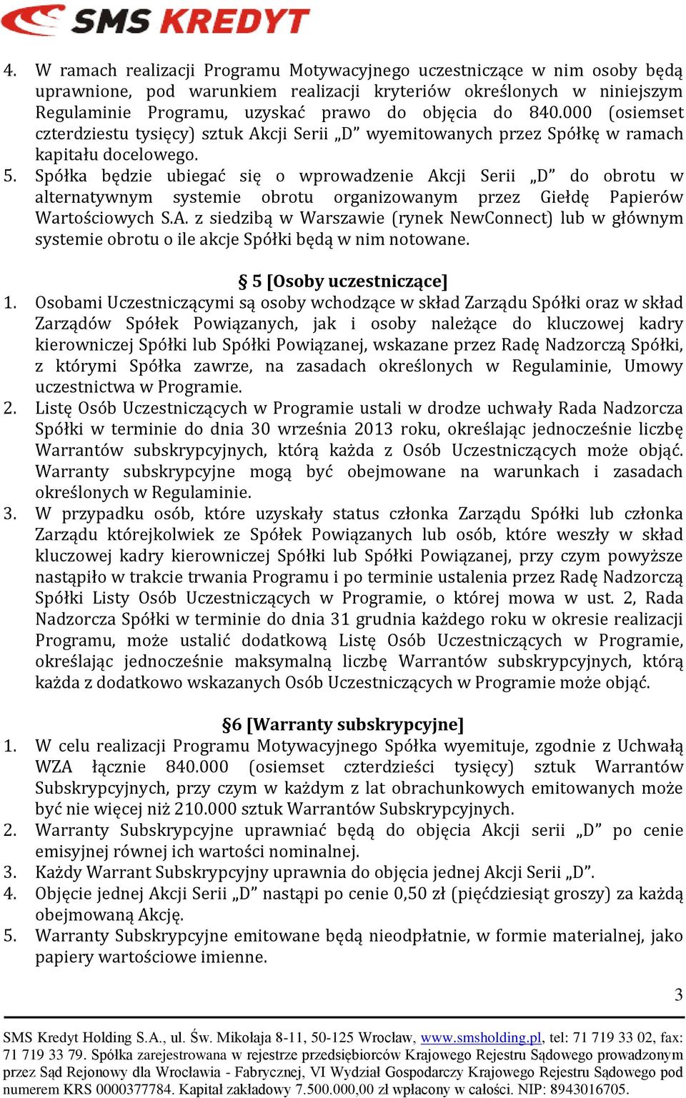 Spółka będzie ubiegać się o wprowadzenie Akcji Serii D do obrotu w alternatywnym systemie obrotu organizowanym przez Giełdę Papierów Wartościowych S.A. z siedzibą w Warszawie (rynek NewConnect) lub w głównym systemie obrotu o ile akcje Spółki będą w nim notowane.