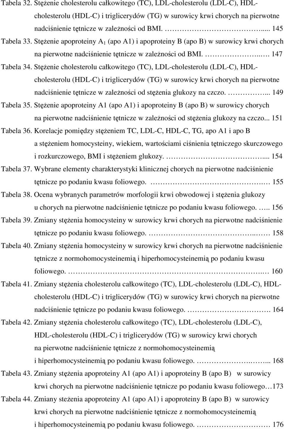 ... 145 Tabela 33. StęŜenie apoproteiny A 1 (apo A1) i apoproteiny B (apo B) w surowicy krwi chorych na pierwotne nadciśnienie tętnicze w zaleŝności od BMI.... 147 Tabela 34.