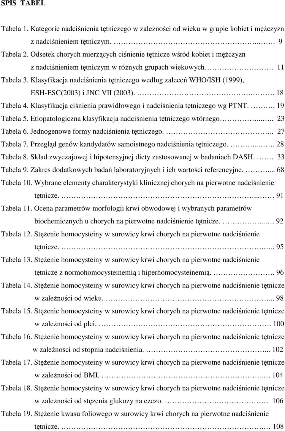 Klasyfikacja nadciśnienia tętniczego według zaleceń WHO/ISH (1999), ESH-ESC(2003) i JNC VII (2003)... 18 Tabela 4. Klasyfikacja ciśnienia prawidłowego i nadciśnienia tętniczego wg PTNT.. 19 Tabela 5.