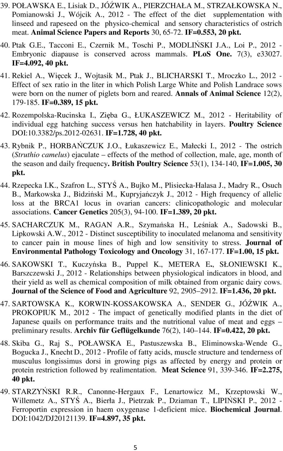 553, 20 pkt. 40. Ptak G.E., Tacconi E., Czernik M., Toschi P., MODLIŃSKI J.A., Loi P., 2012 - Embryonic diapause is conserved across mammals. PLoS One. 7(3), e33027. IF=4.092, 40 pkt. 41. Rekiel A.