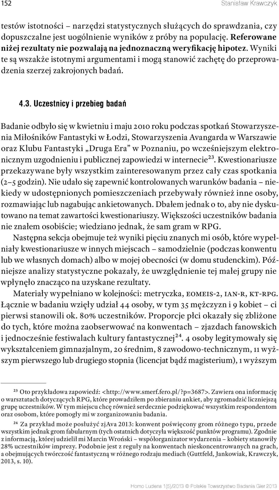 Uczestnicy i przebieg badań Badanie odbyło się w kwietniu i maju 2010 roku podczas spotkań Stowarzyszenia Miłośników Fantastyki w Łodzi, Stowarzyszenia Avangarda w Warszawie oraz Klubu Fantastyki