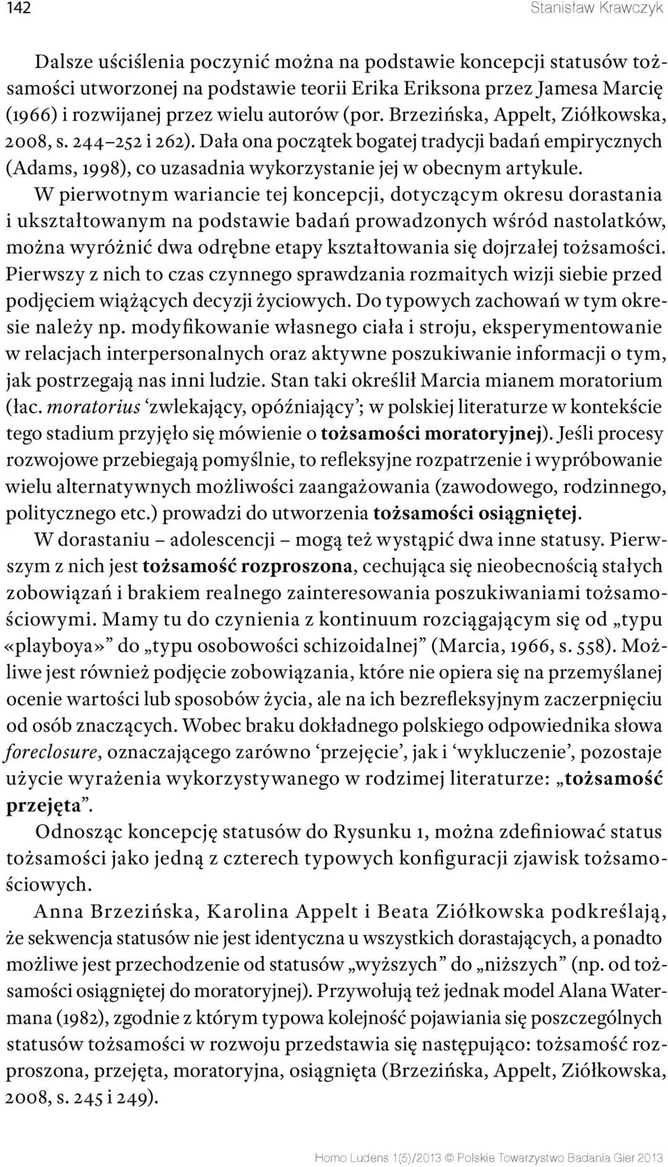 W pierwotnym wariancie tej koncepcji, dotyczącym okresu dorastania i ukształtowanym na podstawie badań prowadzonych wśród nastolatków, można wyróżnić dwa odrębne etapy kształtowania się dojrzałej