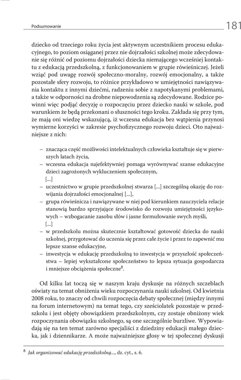 Jeżeli wziąć pod uwagę rozwój społeczno-moralny, rozwój emocjonalny, a także pozostałe sfery rozwoju, to różnice przykładowo w umiejętności nawiązywania kontaktu z innymi dziećmi, radzeniu sobie z