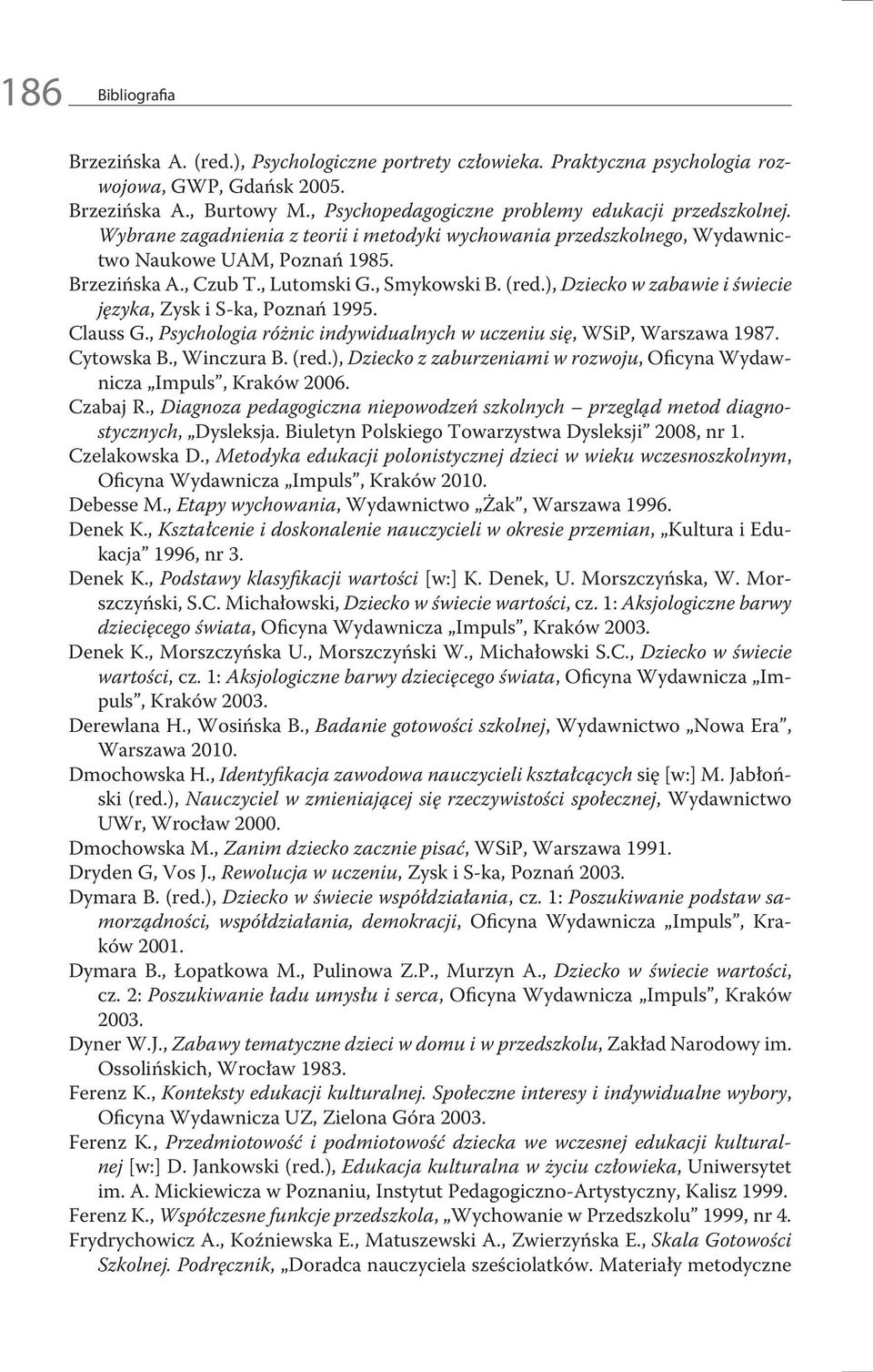 , Smykowski B. (red.), Dziecko w zabawie i świecie języka, Zysk i S-ka, Poznań 1995. Clauss G., Psychologia różnic indywidualnych w uczeniu się, WSiP, Warszawa 1987. Cytowska B., Winczura B. (red.), Dziecko z zaburzeniami w rozwoju, Oficyna Wydawnicza Impuls, Kraków 2006.