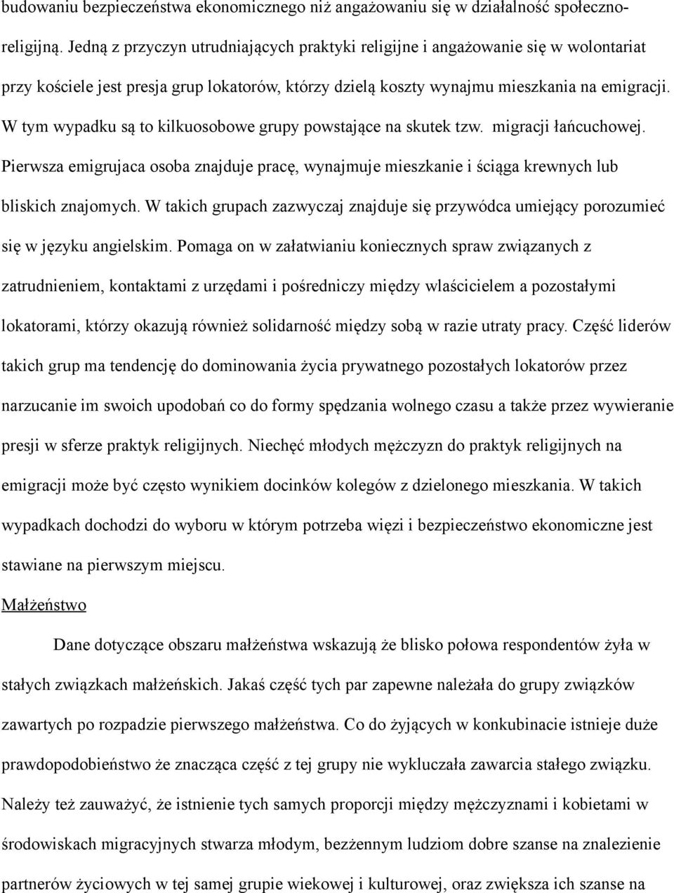 W tym wypadku są to kilkuosobowe grupy powstające na skutek tzw. migracji łańcuchowej. Pierwsza emigrujaca osoba znajduje pracę, wynajmuje mieszkanie i ściąga krewnych lub bliskich znajomych.