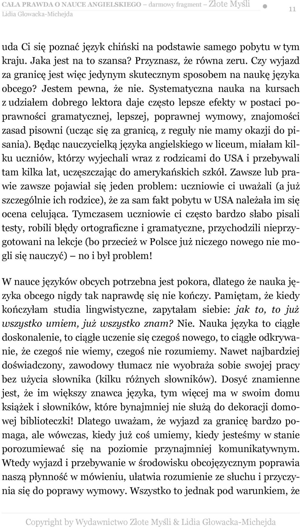 Systematyczna nauka na kursach z udziałem dobrego lektora daje często lepsze efekty w postaci poprawności gramatycznej, lepszej, poprawnej wymowy, znajomości zasad pisowni (ucząc się za granicą, z