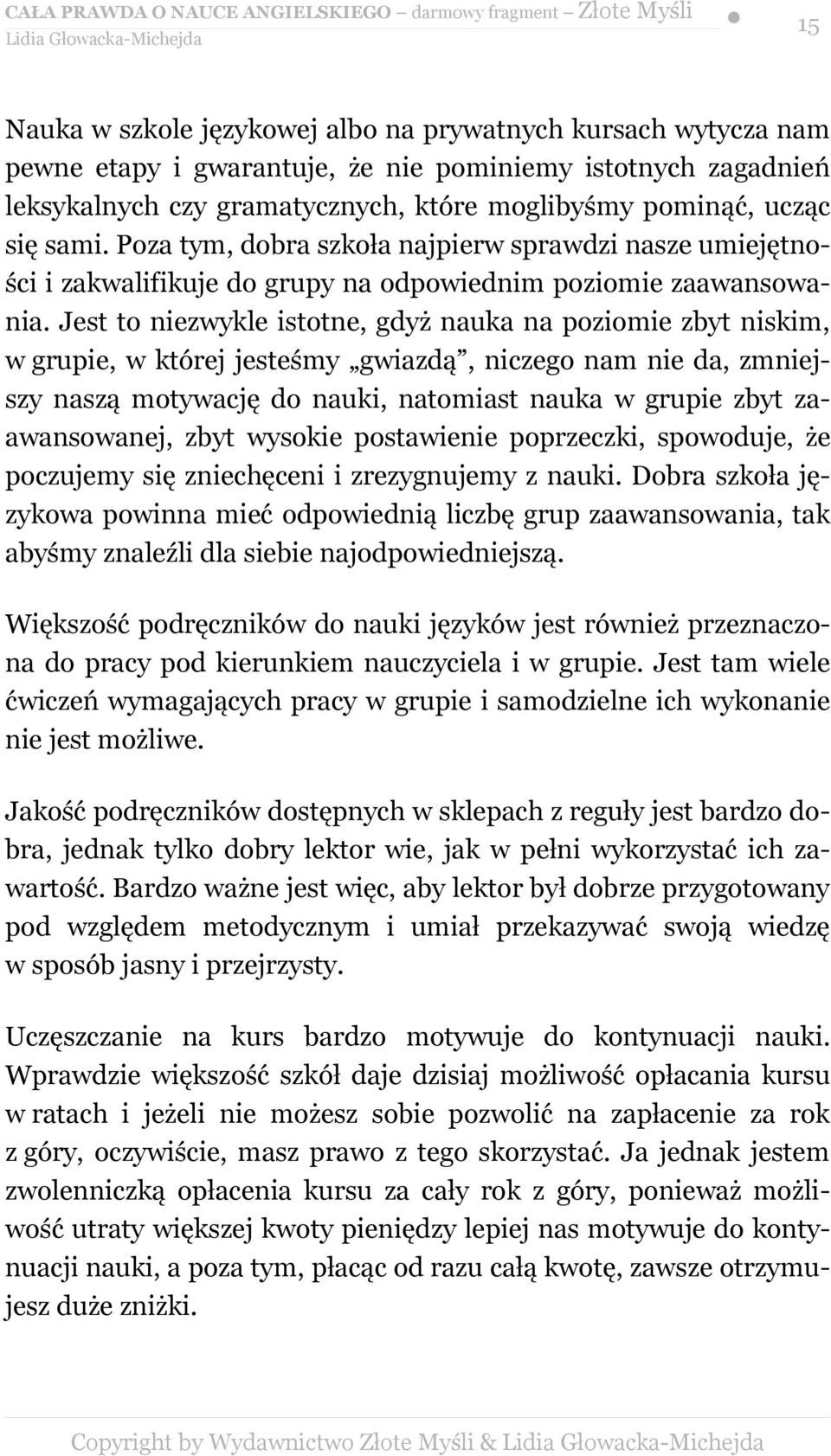 Jest to niezwykle istotne, gdyż nauka na poziomie zbyt niskim, w grupie, w której jesteśmy gwiazdą, niczego nam nie da, zmniejszy naszą motywację do nauki, natomiast nauka w grupie zbyt