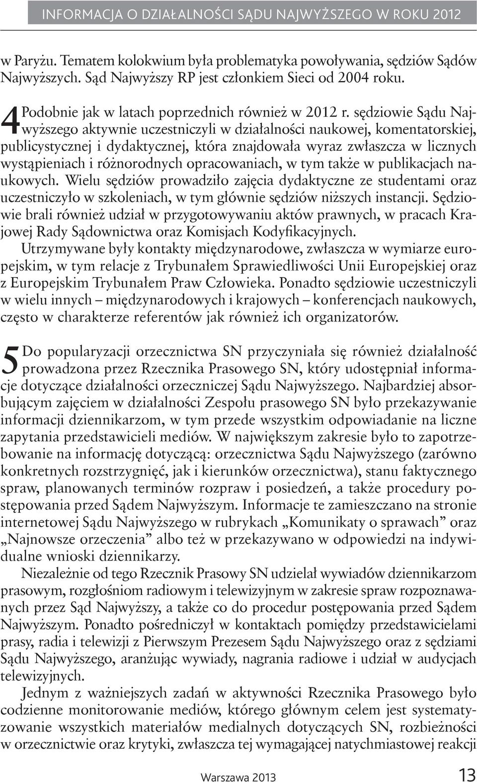 opracowaniach, w tym także w publikacjach naukowych. Wielu sędziów prowadziło zajęcia dydaktyczne ze studentami oraz uczestniczyło w szkoleniach, w tym głównie sędziów niższych instancji.