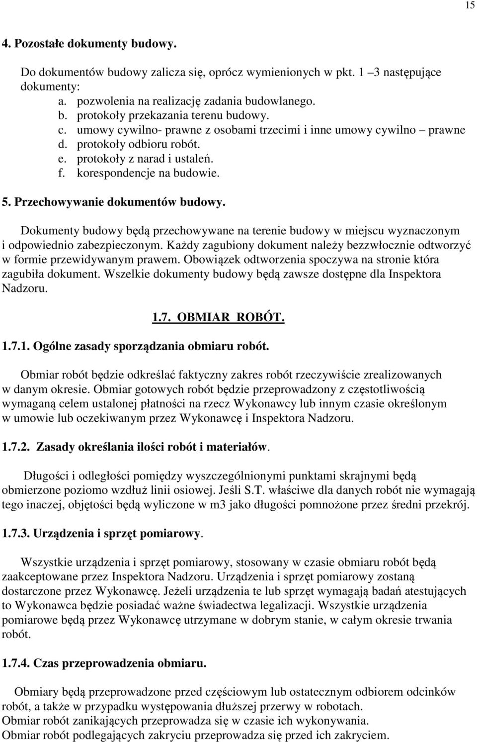 Dokumenty budowy będą przechowywane na terenie budowy w miejscu wyznaczonym i odpowiednio zabezpieczonym. Każdy zagubiony dokument należy bezzwłocznie odtworzyć w formie przewidywanym prawem.