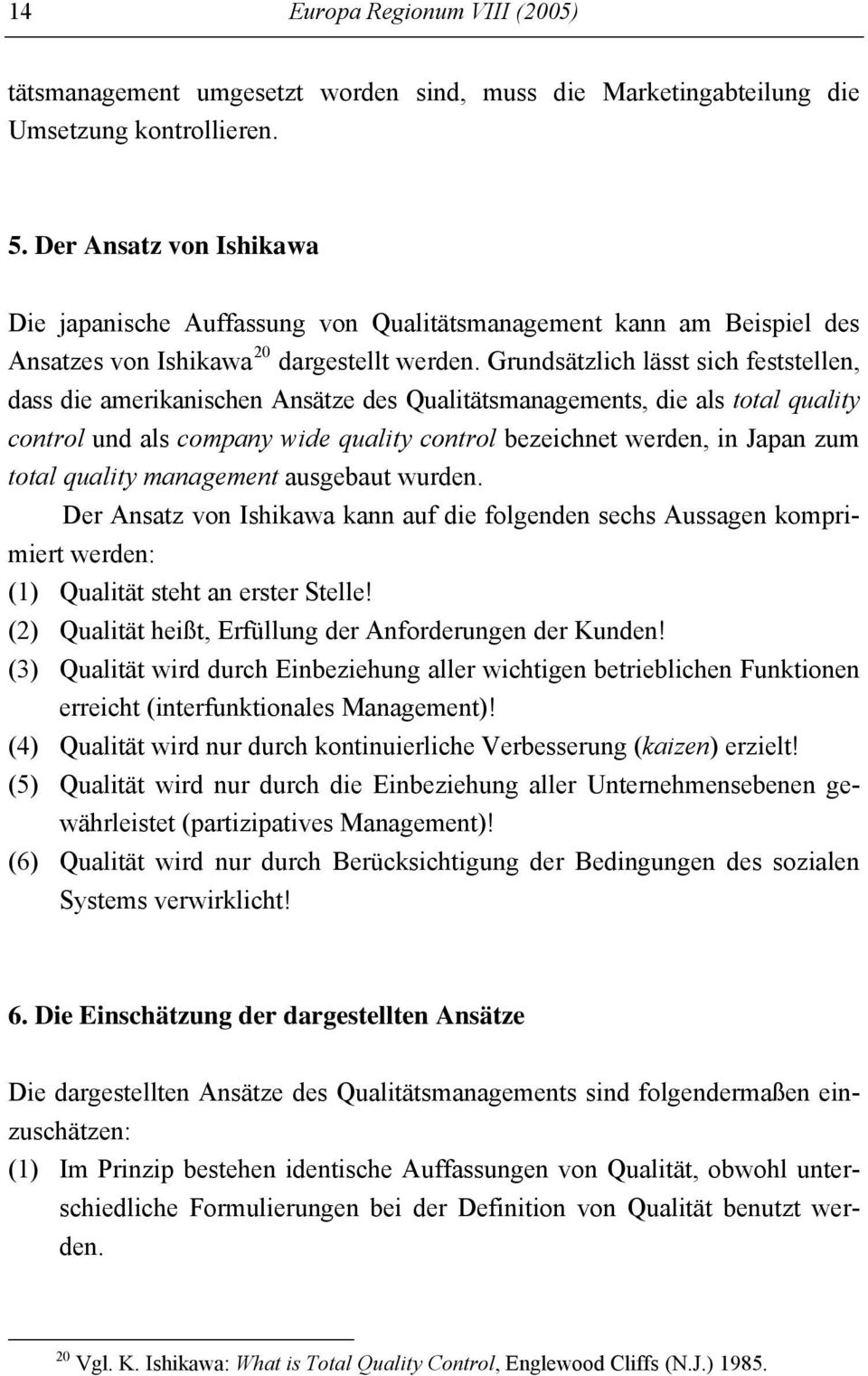 Grundsätzlich lässt sich feststellen, dass die amerikanischen Ansätze des Qualitätsmanagements, die als total quality control und als company wide quality control bezeichnet werden, in Japan zum