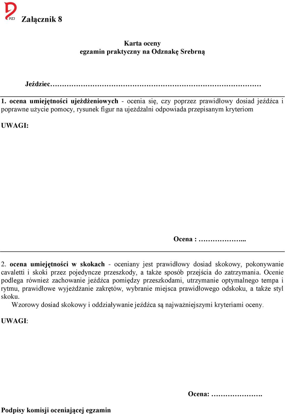 ocena umiejętności w skokach oceniany jest prawidłowy dosiad skokowy, pokonywanie cavaletti i skoki przez pojedyncze przeszkody, a także sposób przejścia do zatrzymania.