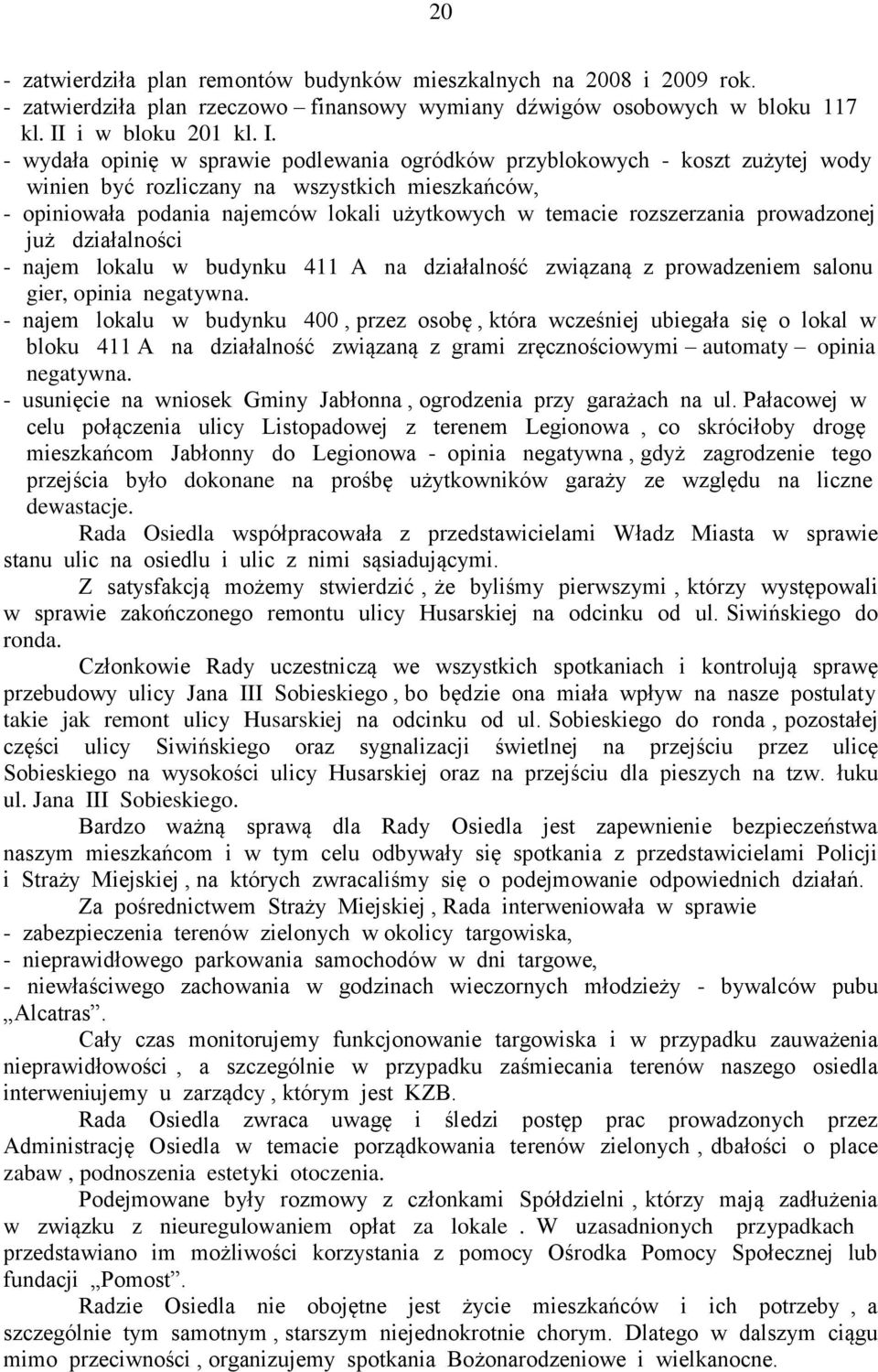 - wydała opinię w sprawie podlewania ogródków przyblokowych - koszt zużytej wody winien być rozliczany na wszystkich mieszkańców, - opiniowała podania najemców lokali użytkowych w temacie