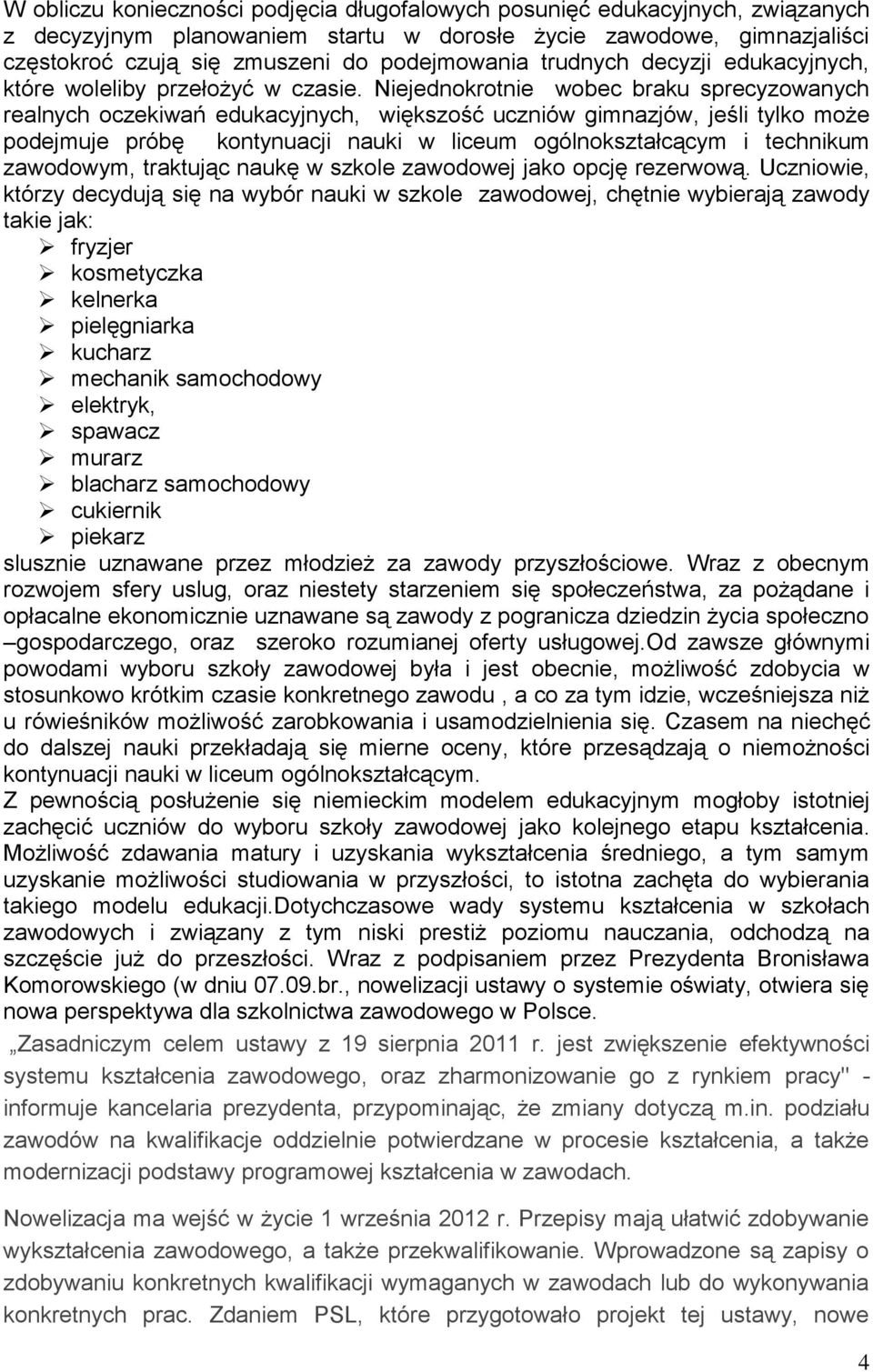 Niejednokrotnie wobec braku sprecyzowanych realnych oczekiwań edukacyjnych, większość uczniów gimnazjów, jeśli tylko może podejmuje próbę kontynuacji nauki w liceum ogólnokształcącym i technikum