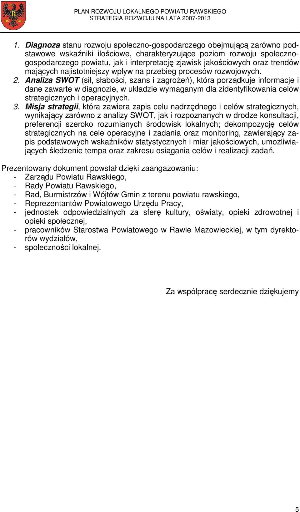 Analiza SWOT (sił, słabości, szans i zagroŝeń), która porządkuje informacje i dane zawarte w diagnozie, w układzie wymaganym dla zidentyfikowania celów strategicznych i operacyjnych. 3.