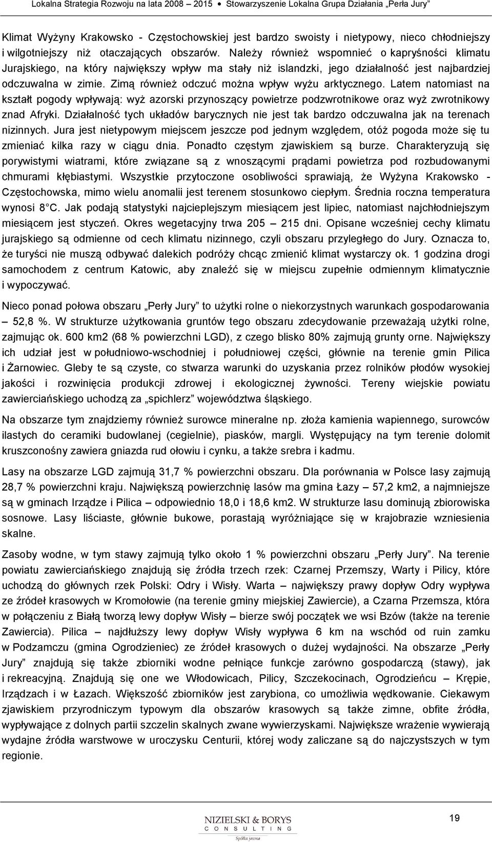 Zimą również dczuć mżna wpływ wyżu arktyczneg. Latem natmiast na kształt pgdy wpływają: wyż azrski przynszący pwietrze pdzwrtnikwe raz wyż zwrtnikwy znad Afryki.