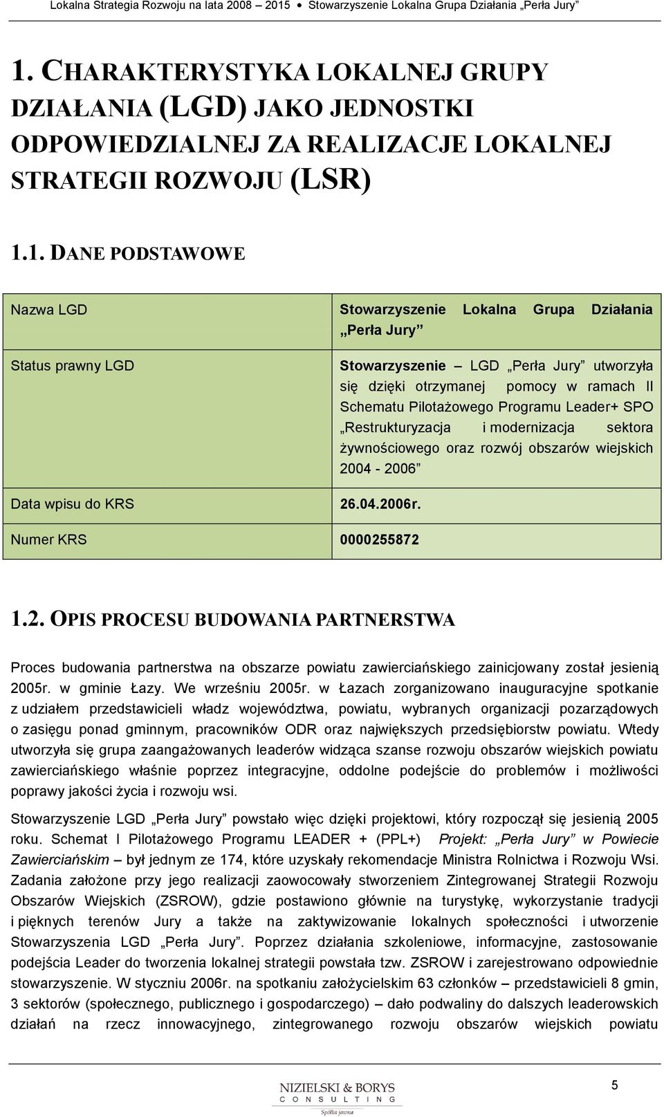 żywnściweg raz rzwój bszarów wiejskich 2004-2006 26.04.2006r. Numer KRS 0000255872 1.2. OPIS PROCESU BUDOWANIA PARTNERSTWA Prces budwania partnerstwa na bszarze pwiatu zawierciańskieg zainicjwany zstał jesienią 2005r.