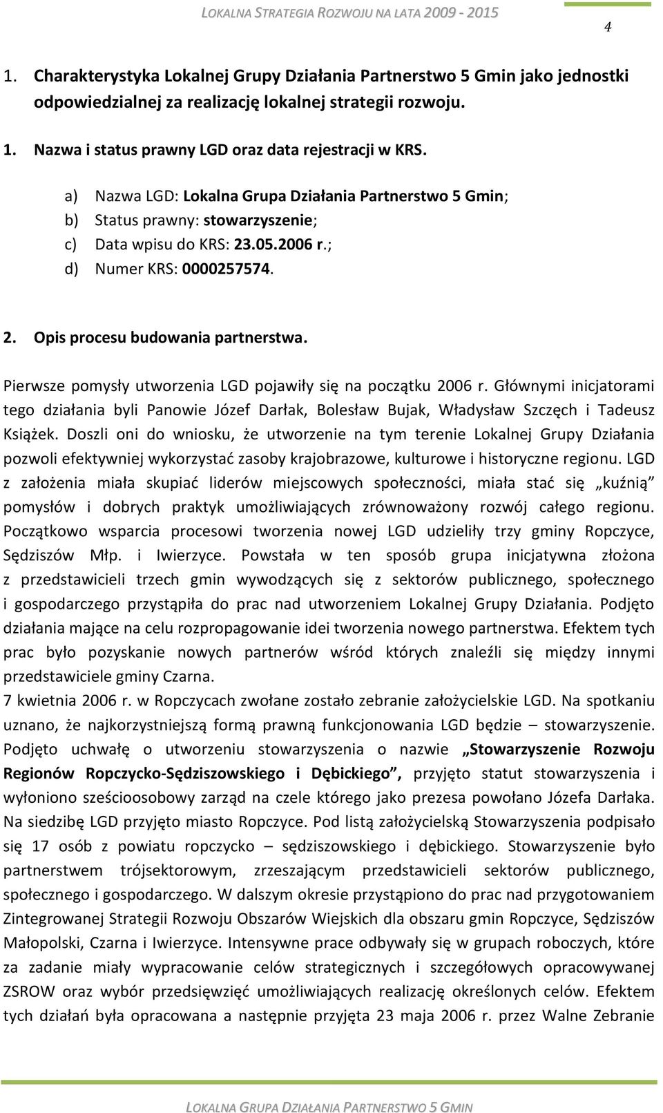 Pierwsze pomysły utworzenia LGD pojawiły się na początku 2006 r. Głównymi inicjatorami tego działania byli Panowie Józef Darłak, Bolesław Bujak, Władysław Szczęch i Tadeusz Książek.