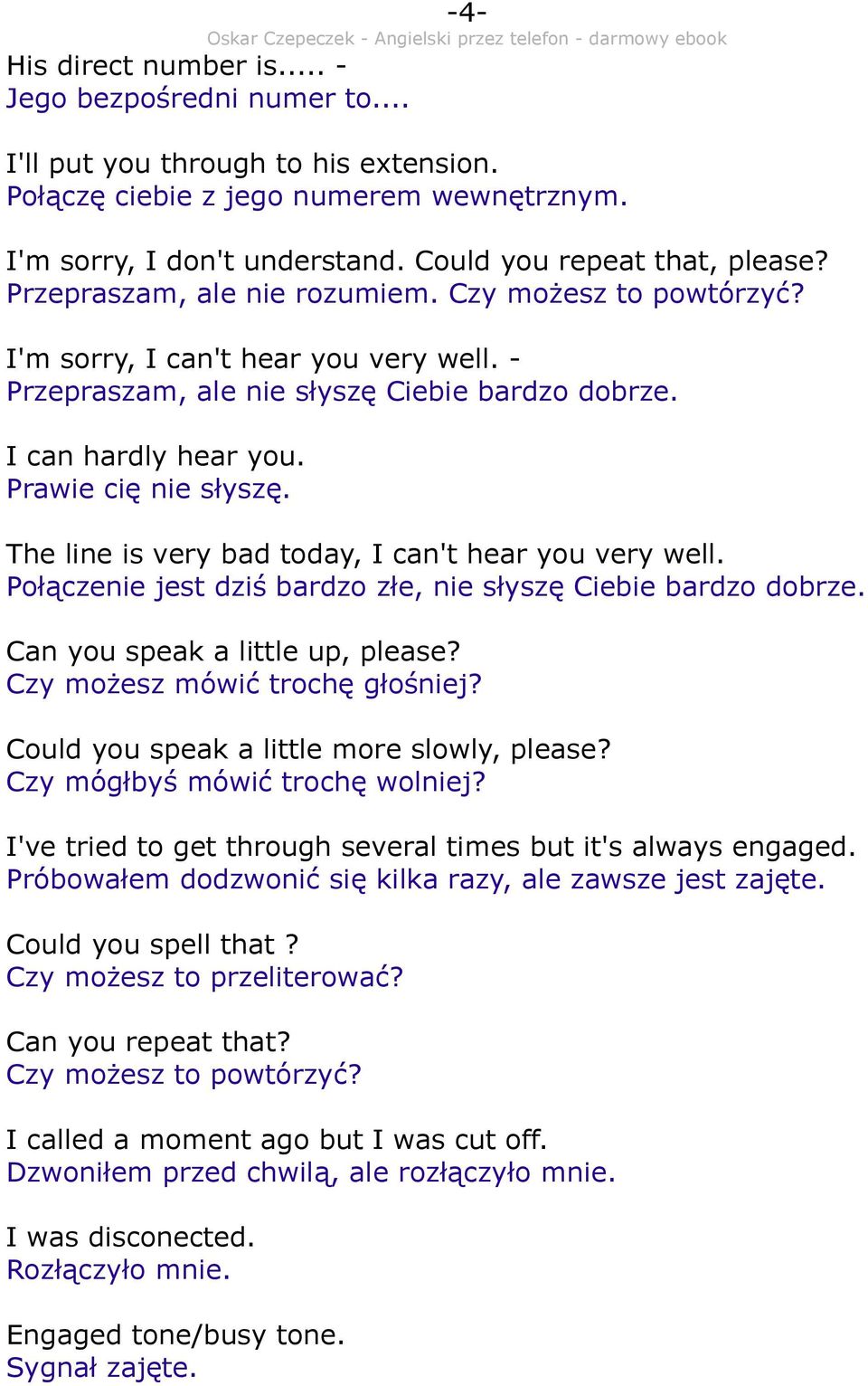 Prawie cię nie słyszę. The line is very bad today, I can't hear you very well. Połączenie jest dziś bardzo złe, nie słyszę Ciebie bardzo dobrze. Can you speak a little up, please?