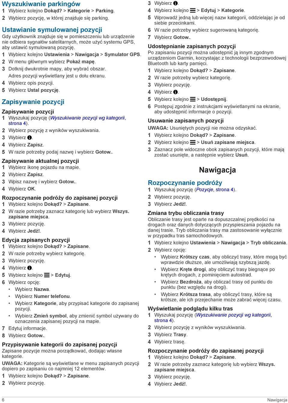 1 Wybierz kolejno Ustawienia > Nawigacja > Symulator GPS. 2 W menu głównym wybierz Pokaż mapę. 3 Dotknij dwukrotnie mapy, aby wybrać obszar. Adres pozycji wyświetlany jest u dołu ekranu.