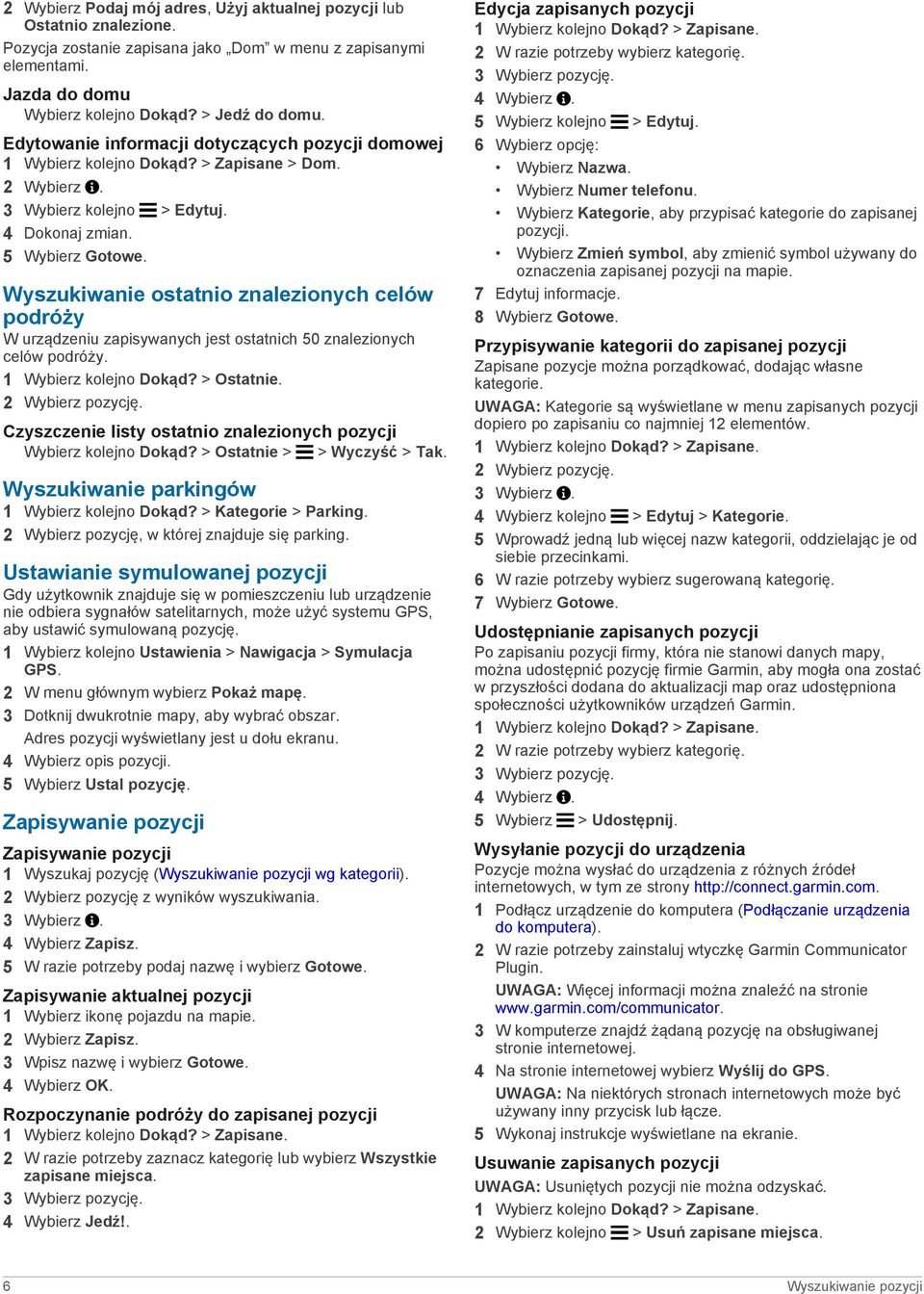 Wyszukiwanie ostatnio znalezionych celów podróży W urządzeniu zapisywanych jest ostatnich 50 znalezionych celów podróży. 1 Wybierz kolejno Dokąd? > Ostatnie. 2 Wybierz pozycję.