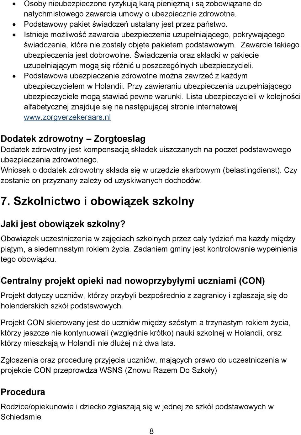 Świadczenia oraz składki w pakiecie uzupełniającym mogą się różnić u poszczególnych ubezpieczycieli. Podstawowe ubezpieczenie zdrowotne można zawrzeć z każdym ubezpieczycielem w Holandii.