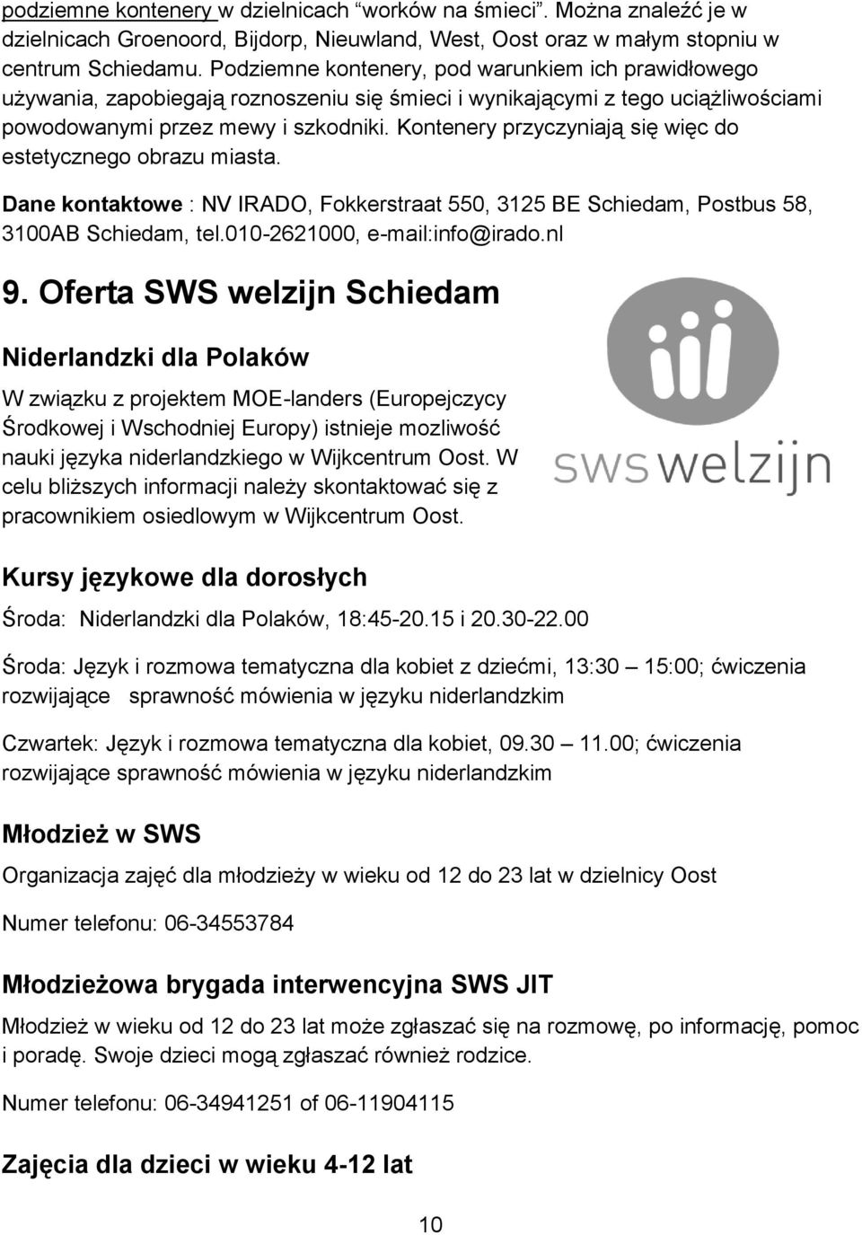 Kontenery przyczyniają się więc do estetycznego obrazu miasta. Dane kontaktowe : NV IRADO, Fokkerstraat 550, 3125 BE Schiedam, Postbus 58, 3100AB Schiedam, tel.010-2621000, e-mail:info@irado.nl 9.