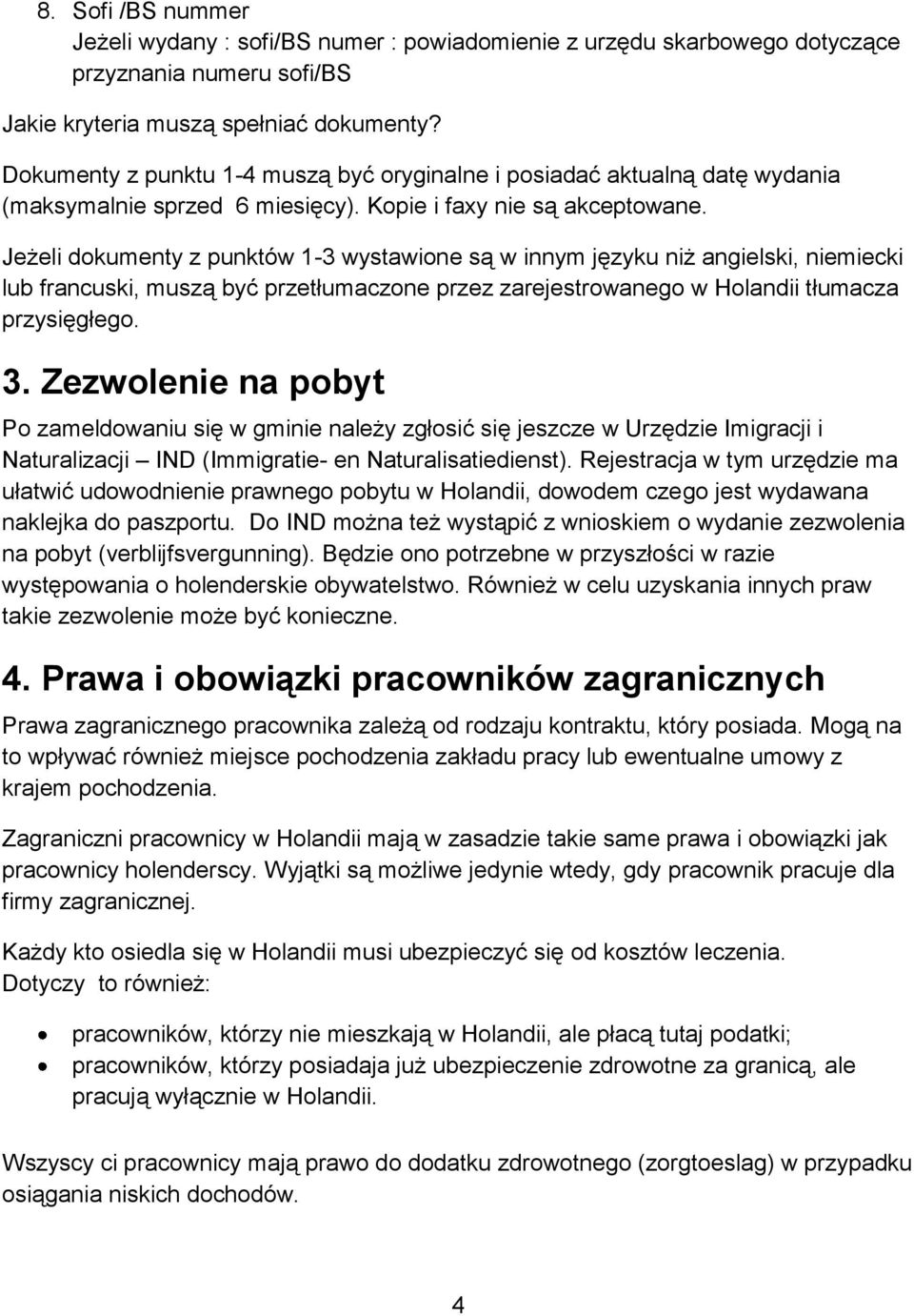 Jeżeli dokumenty z punktów 1-3 wystawione są w innym języku niż angielski, niemiecki lub francuski, muszą być przetłumaczone przez zarejestrowanego w Holandii tłumacza przysięgłego. 3.