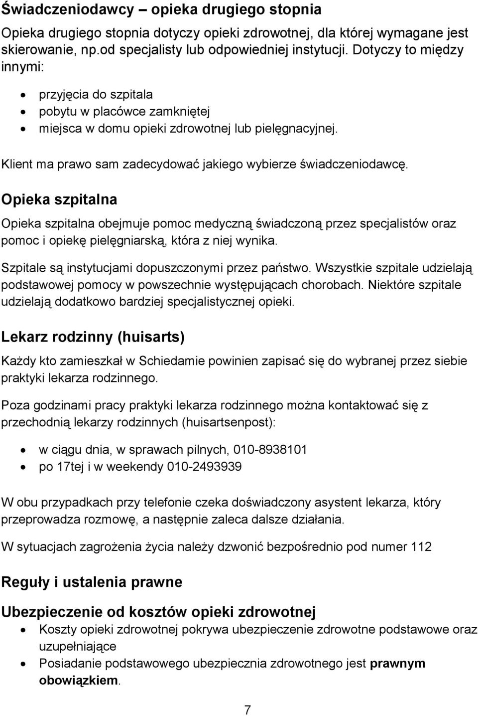 Opieka szpitalna Opieka szpitalna obejmuje pomoc medyczną świadczoną przez specjalistów oraz pomoc i opiekę pielęgniarską, która z niej wynika. Szpitale są instytucjami dopuszczonymi przez państwo.