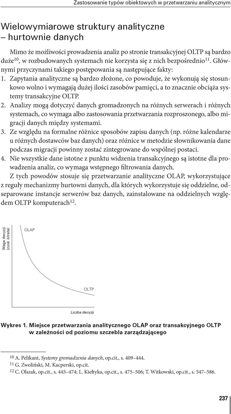 Zapytania analityczne są bardzo złożone, co powoduje, że wykonują się stosunkowo wolno i wymagają dużej ilości zasobów pamięci, a to znacznie obciąża systemy transakcyjne OLTP. 2.