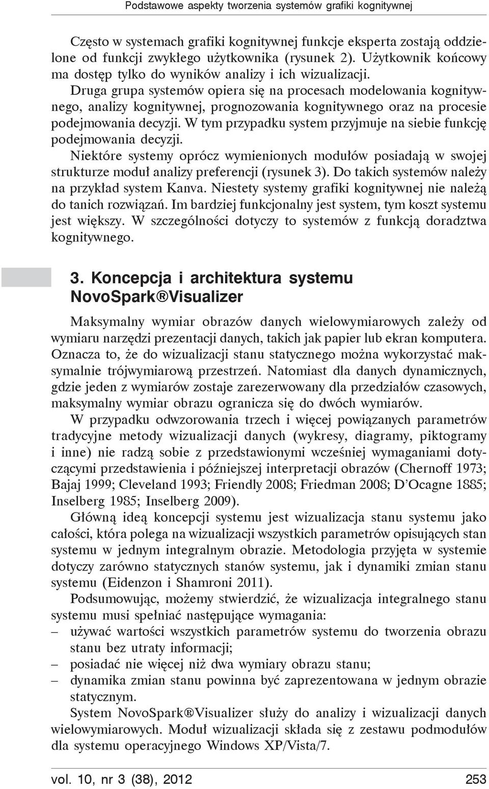 Druga grupa systemów opiera si na procesach modelowania kognitywnego, analizy kognitywnej, prognozowania kognitywnego oraz na procesie podejmowania decyzji.