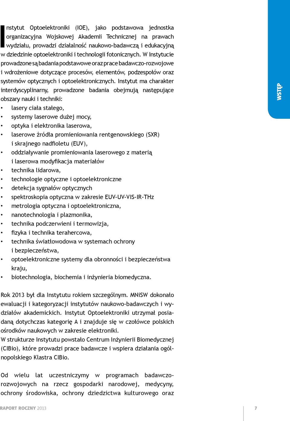 W Instytucie prowadzone są badania podstawowe oraz prace badawczo-rozwojowe i wdrożeniowe dotyczące procesów, elementów, podzespołów oraz systemów optycznych i optoelektronicznych.