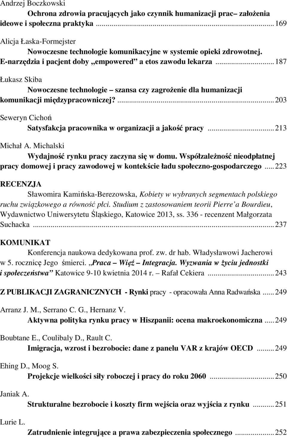 ..187 Łukasz Skiba Nowoczesne technologie szansa czy zagrożenie dla humanizacji komunikacji międzypracowniczej?...203 Seweryn Cichoń Satysfakcja pracownika w organizacji a jakość pracy...213 Michał A.