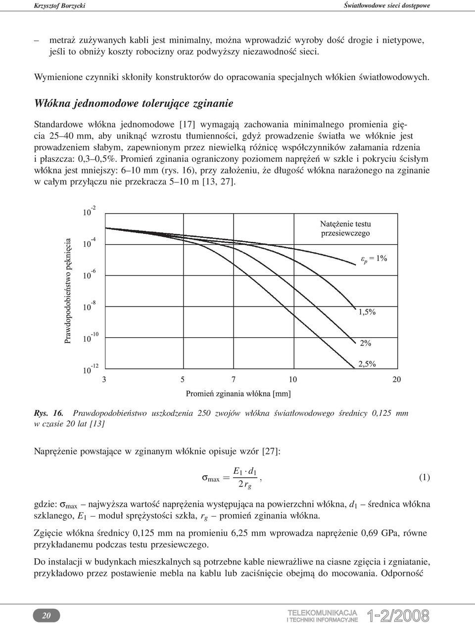 Włókna jednomodowe tolerujące zginanie Standardowe włókna jednomodowe [17] wymagają zachowania minimalnego promienia gięcia 25 40 mm, aby uniknąć wzrostu tłumienności, gdyż prowadzenie światła we