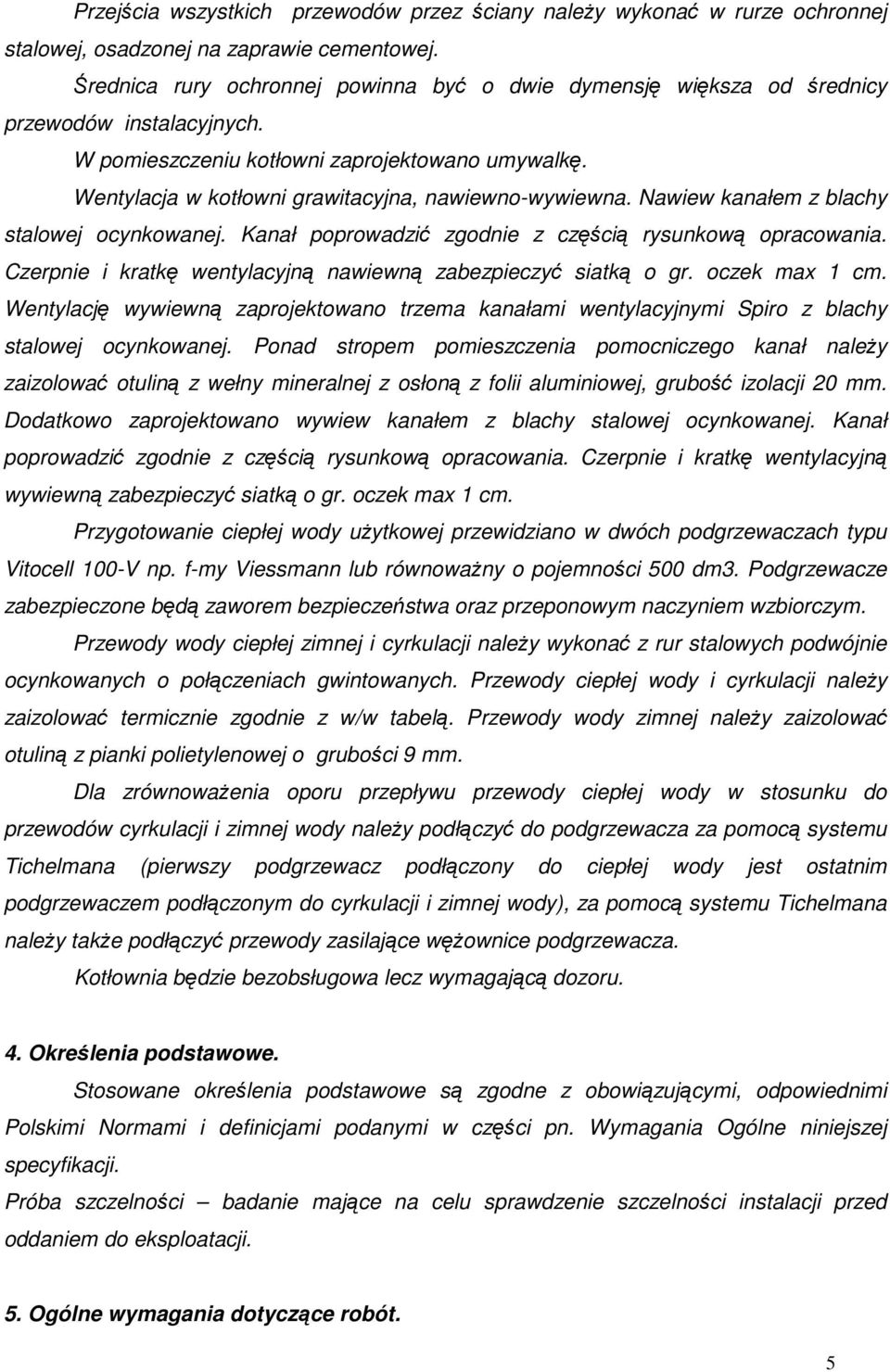 Wentylacja w kotłowni grawitacyjna, nawiewno-wywiewna. Nawiew kanałem z blachy stalowej ocynkowanej. Kanał poprowadzić zgodnie z częścią rysunkową opracowania.