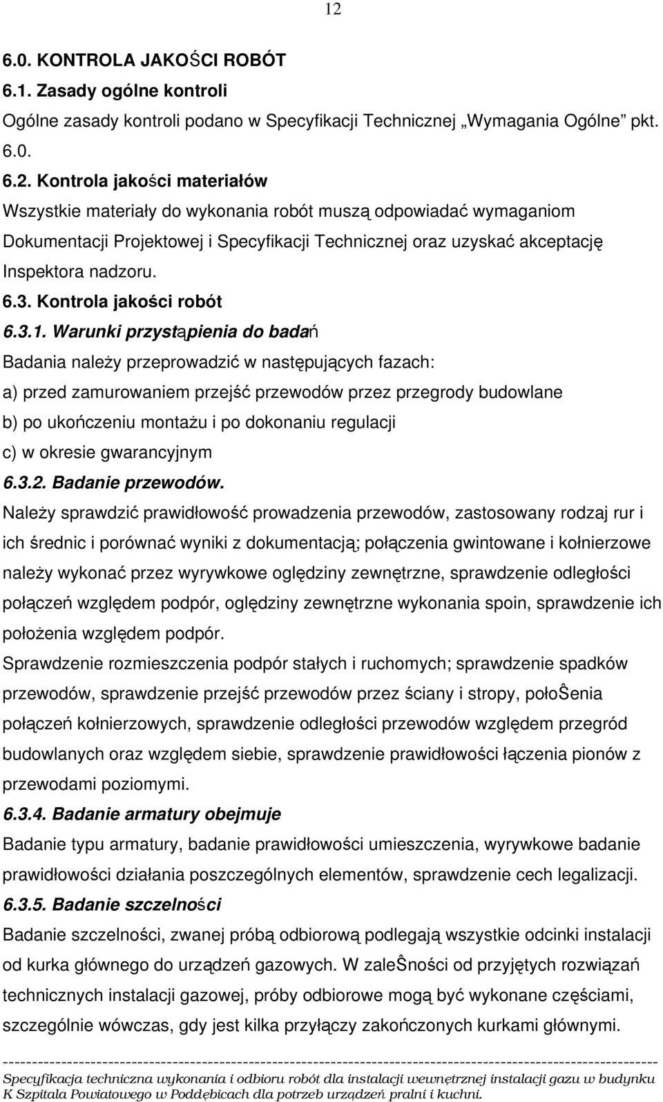 Warunki przystąpienia do badań Badania należy przeprowadzić w następujących fazach: a) przed zamurowaniem przejść przewodów przez przegrody budowlane b) po ukończeniu montażu i po dokonaniu regulacji