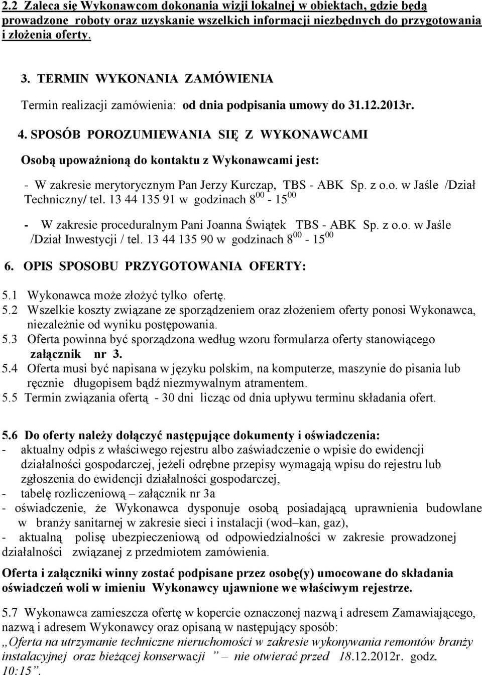 SPOSÓB POROZUMIEWANIA SIĘ Z WYKONAWCAMI Osobą upoważnioną do kontaktu z Wykonawcami jest: - W zakresie merytorycznym Pan Jerzy Kurczap, TBS - ABK Sp. z o.o. w Jaśle /Dział Techniczny/ tel.