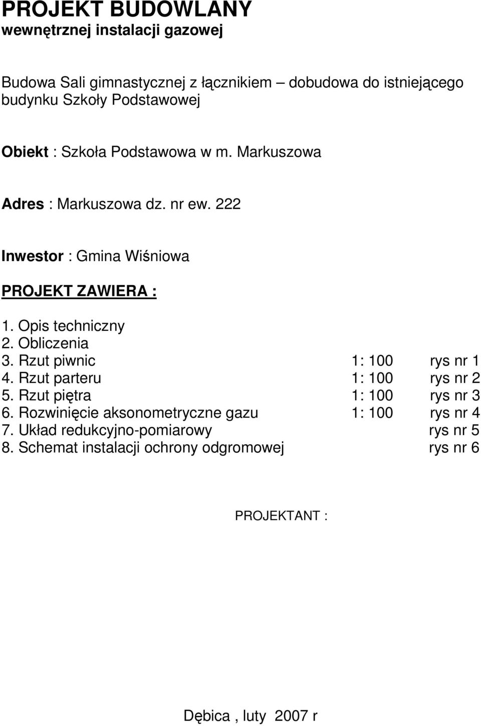 Opis techniczny 2. Obliczenia 3. Rzut piwnic 1: 100 rys nr 1 4. Rzut parteru 1: 100 rys nr 2 5. Rzut piętra 1: 100 rys nr 3 6.