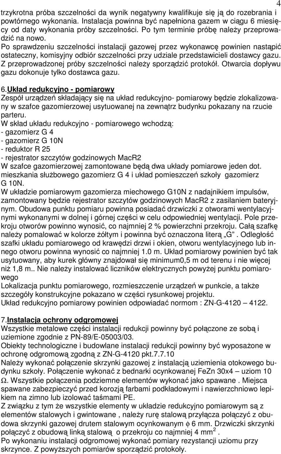 Po sprawdzeniu szczelności instalacji gazowej przez wykonawcę powinien nastąpić ostateczny, komisyjny odbiór szczelności przy udziale przedstawicieli dostawcy gazu.