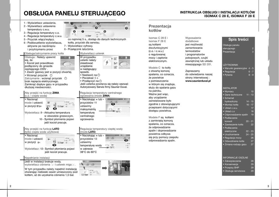 6-Podśwuetlenie wyświetlacza, aktywne po naciśnięciu i przytrzymaniu przez Obsługa/zatrzymanie pracy kotła Obsługa : Należy upewnić się, że: Kocioł jest prawidłowo podłączony do gniazda zasilającego