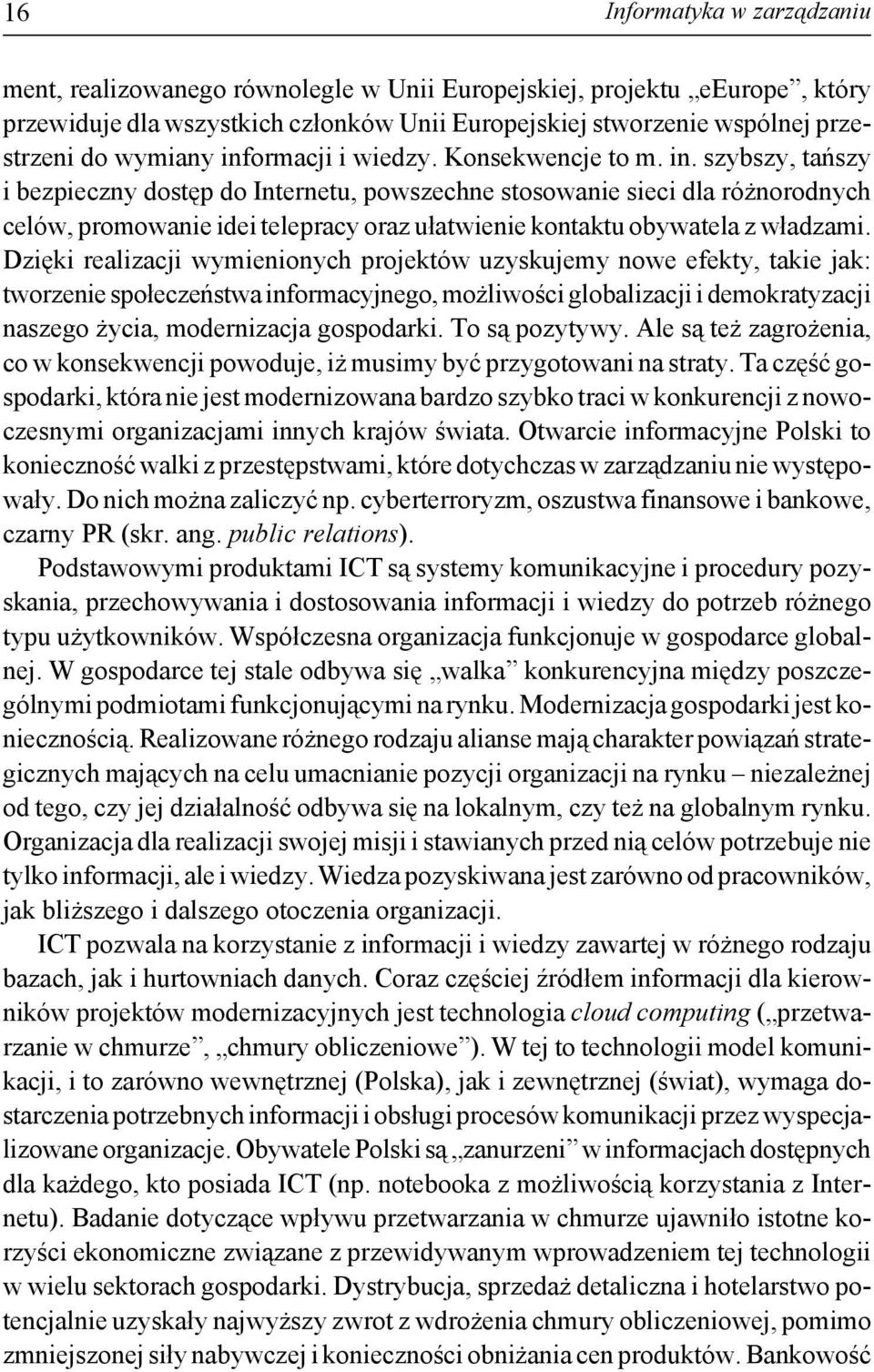 Dzięki realizacji wymienionych projektów uzyskujemy nowe efekty, takie jak: tworzenie społeczeństwa informacyjnego, możliwości globalizacji i demokratyzacji naszego życia, modernizacja gospodarki.