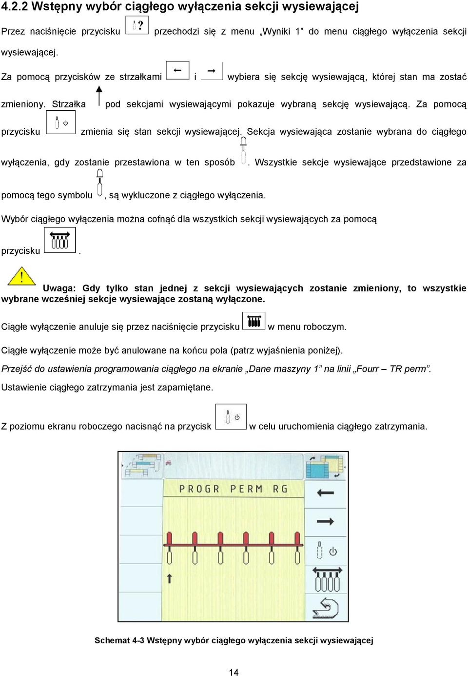 Za pomocą przycisku zmienia się stan sekcji wysiewającej. Sekcja wysiewająca zostanie wybrana do ciągłego wyłączenia, gdy zostanie przestawiona w ten sposób.