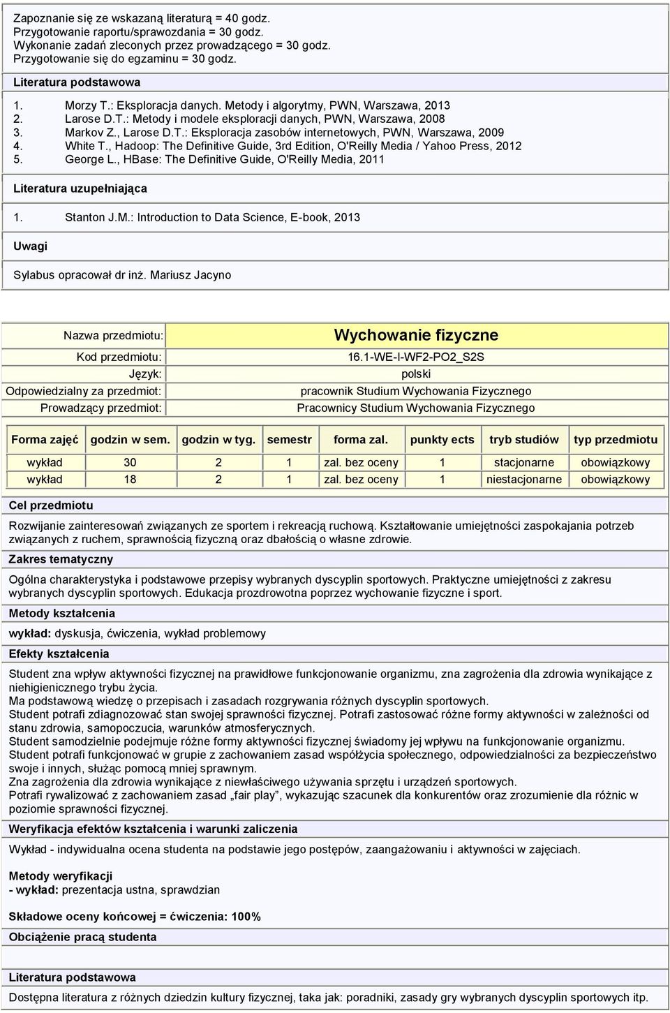 White T., Hadoop: The Definitive Guide, 3rd Edition, O'Reilly Media / Yahoo Press, 2012 5. George L., HBase: The Definitive Guide, O'Reilly Media, 2011 Literatura uzupełniająca 1. Stanton J.M.: Introduction to Data Science, E-book, 2013 Uwagi Sylabus opracował dr inż.